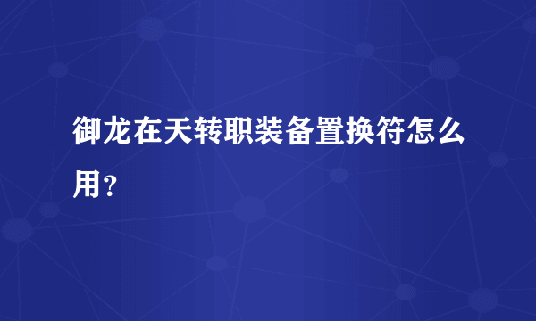 御龙在天转职装备置换符怎么用？