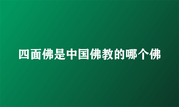 四面佛是中国佛教的哪个佛