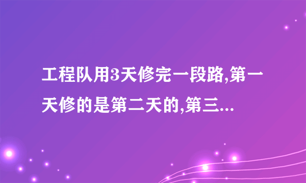 工程队用3天修完一段路,第一天修的是第二天的,第三天修的是第二天的倍,已知第三天比第一天多修270米,这段路长多少米?