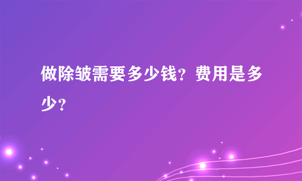 做除皱需要多少钱？费用是多少？