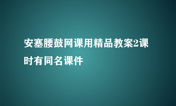 安塞腰鼓网课用精品教案2课时有同名课件