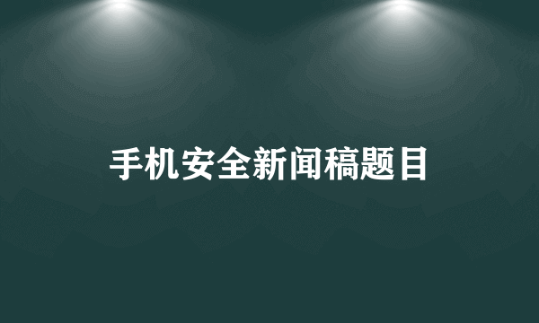 手机安全新闻稿题目