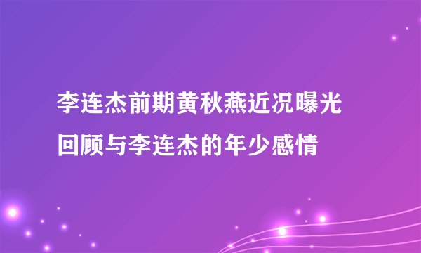 李连杰前期黄秋燕近况曝光  回顾与李连杰的年少感情