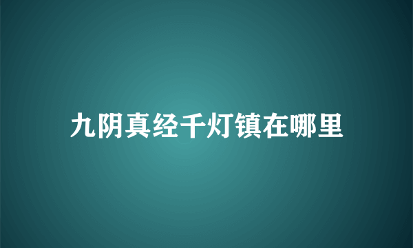 九阴真经千灯镇在哪里