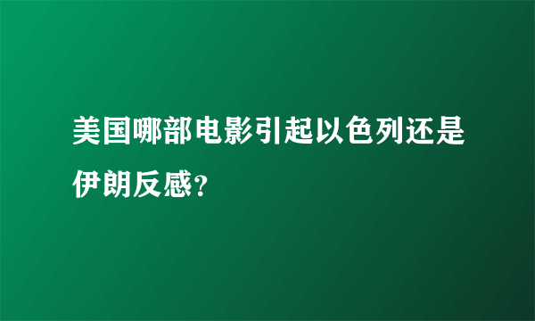 美国哪部电影引起以色列还是伊朗反感？