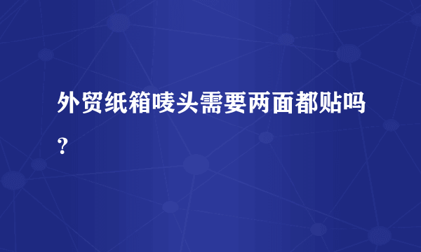 外贸纸箱唛头需要两面都贴吗？