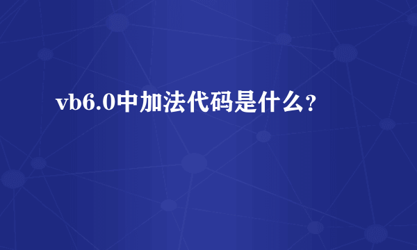 vb6.0中加法代码是什么？