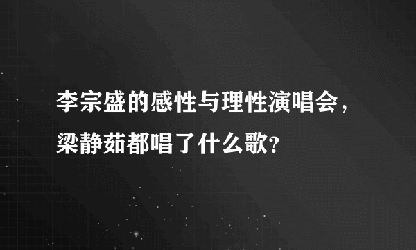 李宗盛的感性与理性演唱会，梁静茹都唱了什么歌？