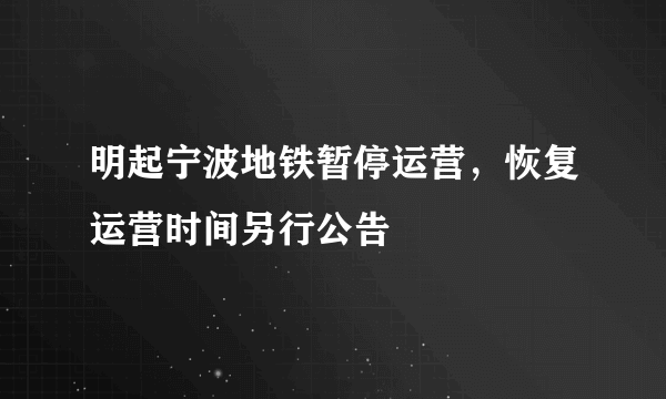 明起宁波地铁暂停运营，恢复运营时间另行公告