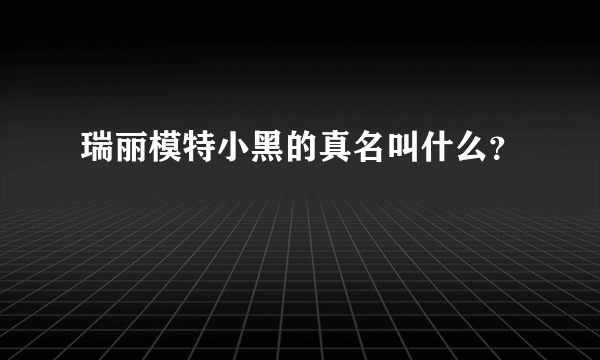 瑞丽模特小黑的真名叫什么？