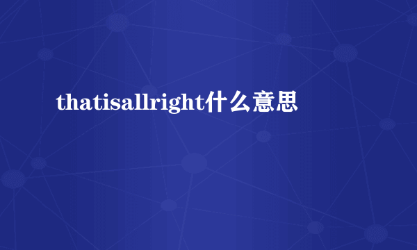 thatisallright什么意思