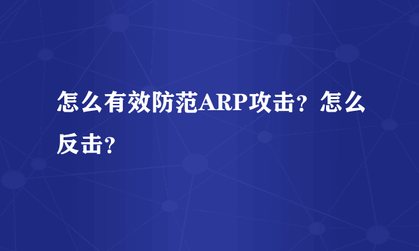 怎么有效防范ARP攻击？怎么反击？