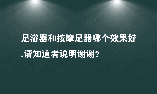 足浴器和按摩足器哪个效果好.请知道者说明谢谢？