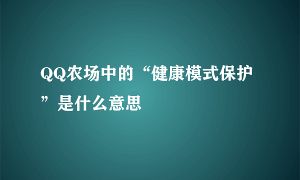 QQ农场中的“健康模式保护”是什么意思