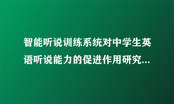 智能听说训练系统对中学生英语听说能力的促进作用研究2019年教育文档