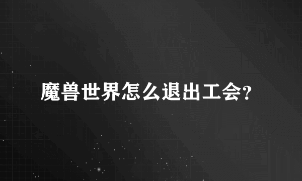 魔兽世界怎么退出工会？