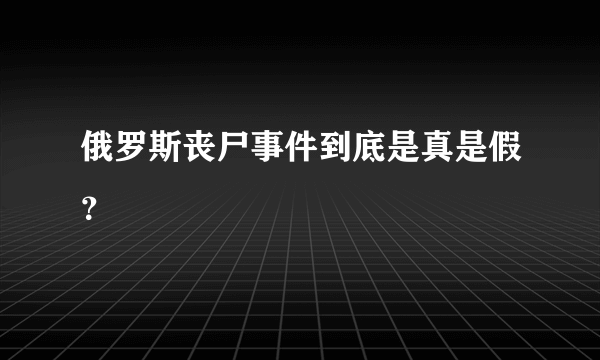 俄罗斯丧尸事件到底是真是假？