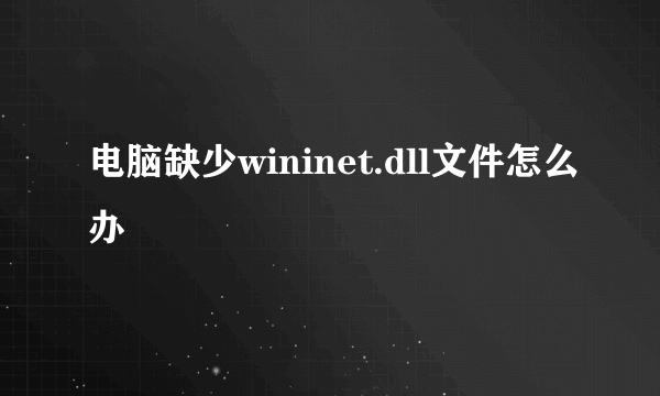 电脑缺少wininet.dll文件怎么办