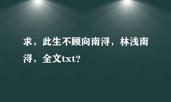 求，此生不顾向南浔，林浅南浔，全文txt？