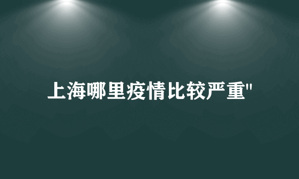 上海哪里疫情比较严重