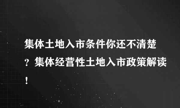 集体土地入市条件你还不清楚？集体经营性土地入市政策解读！