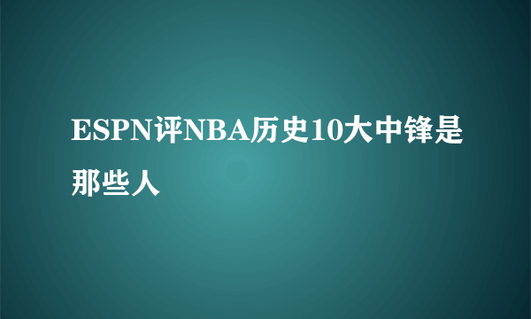 ESPN评NBA历史10大中锋是那些人