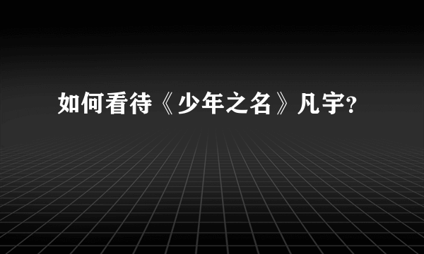 如何看待《少年之名》凡宇？