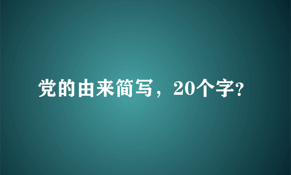 党的由来简写，20个字？