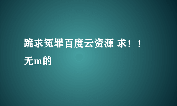 跪求冤罪百度云资源 求！！无m的