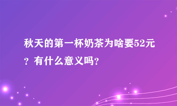 秋天的第一杯奶茶为啥要52元？有什么意义吗？