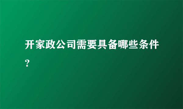 开家政公司需要具备哪些条件？