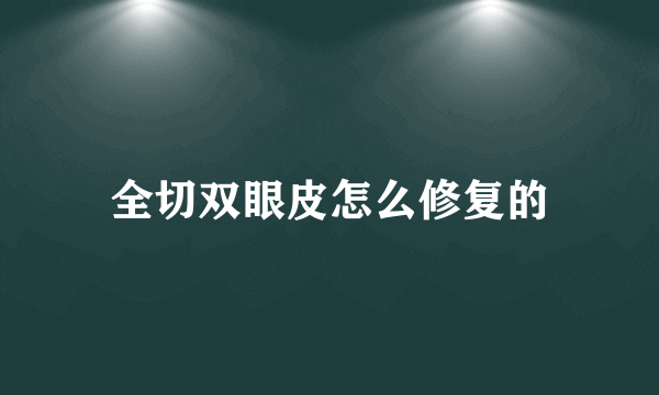 全切双眼皮怎么修复的