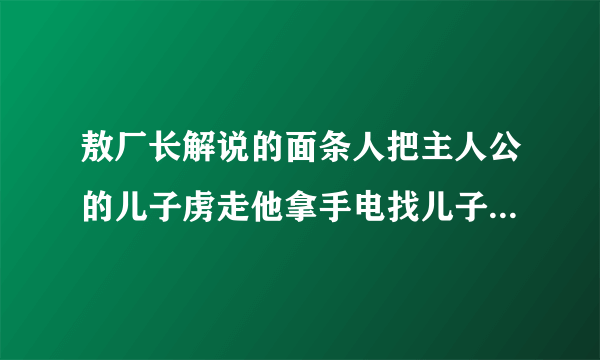 敖厂长解说的面条人把主人公的儿子虏走他拿手电找儿子画面用的是摄像机的样子的游戏名字