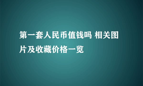 第一套人民币值钱吗 相关图片及收藏价格一览