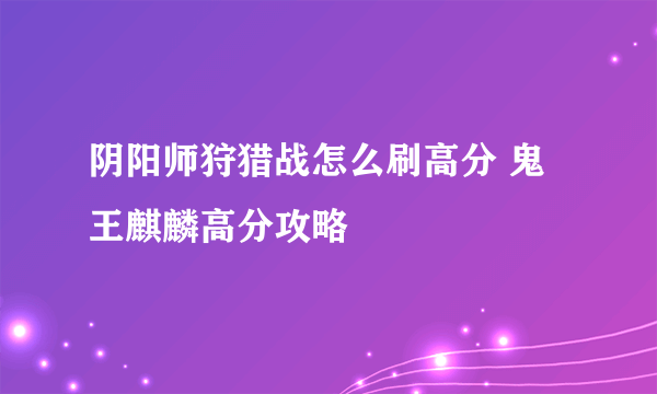 阴阳师狩猎战怎么刷高分 鬼王麒麟高分攻略