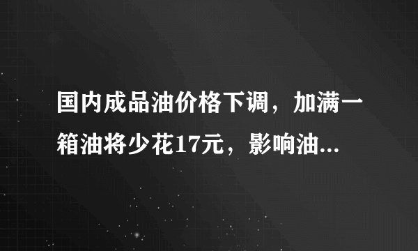 国内成品油价格下调，加满一箱油将少花17元，影响油价涨幅的原因是什么？