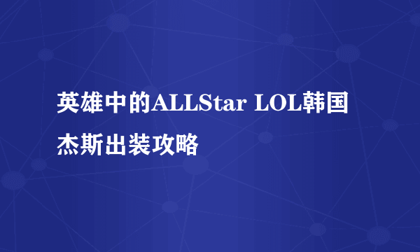 英雄中的ALLStar LOL韩国杰斯出装攻略