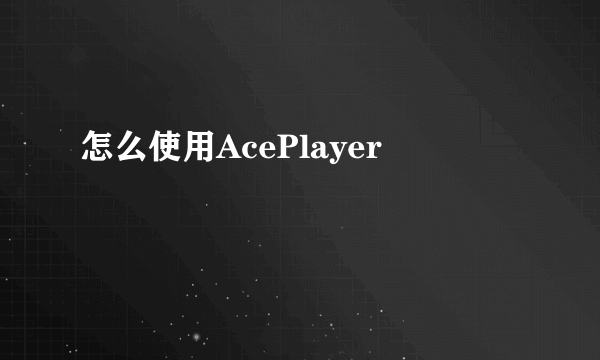 怎么使用AcePlayer