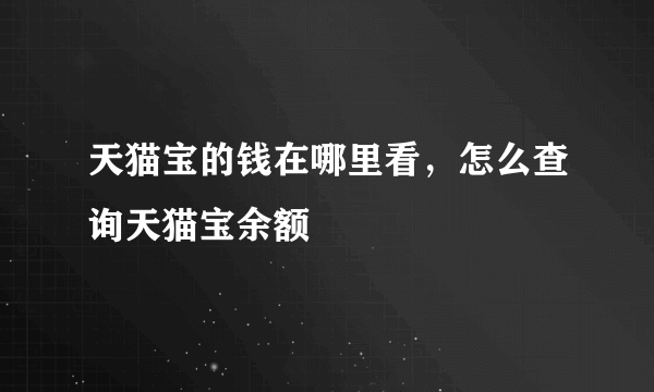 天猫宝的钱在哪里看，怎么查询天猫宝余额