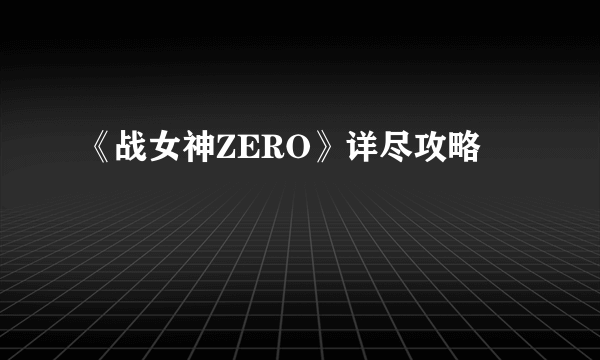 《战女神ZERO》详尽攻略