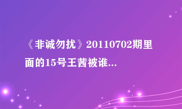 《非诚勿扰》20110702期里面的15号王茜被谁牵走了？ 求解！！！！！