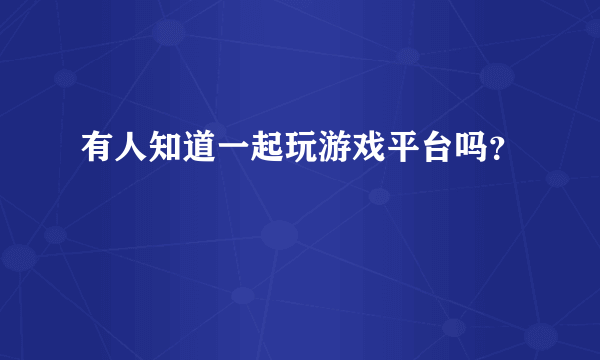 有人知道一起玩游戏平台吗？