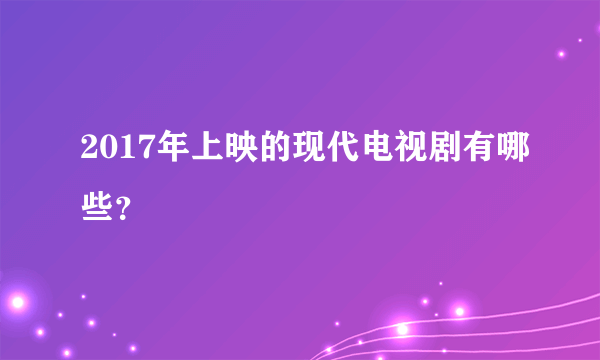 2017年上映的现代电视剧有哪些？