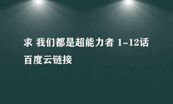 求 我们都是超能力者 1-12话 百度云链接