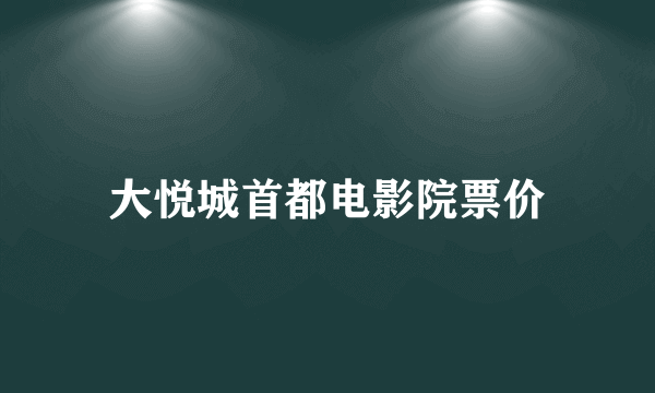 大悦城首都电影院票价