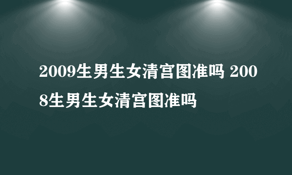 2009生男生女清宫图准吗 2008生男生女清宫图准吗