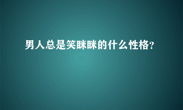 男人总是笑眯眯的什么性格？