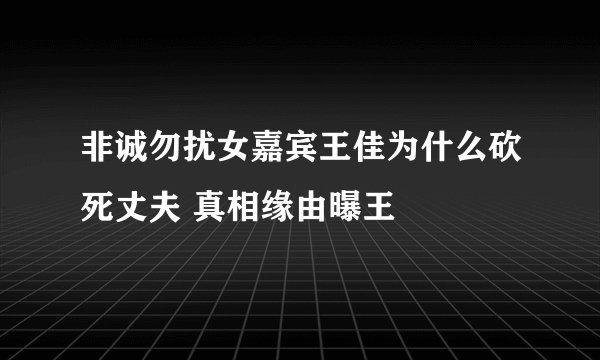 非诚勿扰女嘉宾王佳为什么砍死丈夫 真相缘由曝王