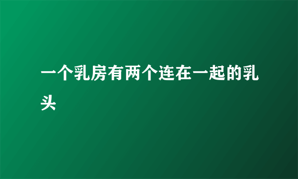 一个乳房有两个连在一起的乳头