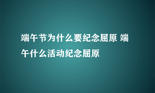 端午节为什么要纪念屈原 端午什么活动纪念屈原